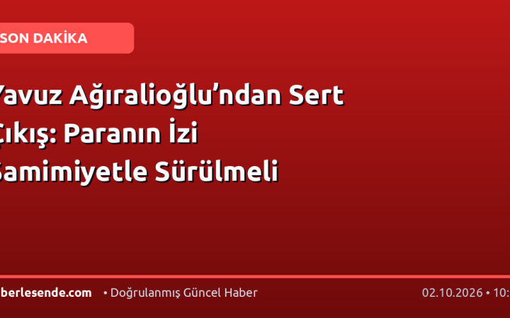 Yavuz Ağıralioğlu’ndan Sert Çıkış: Paranın İzi Samimiyetle Sürülmeli