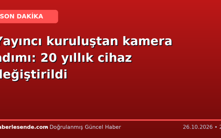 Yayıncı kuruluştan kamera adımı: 20 yıllık cihaz değiştirildi