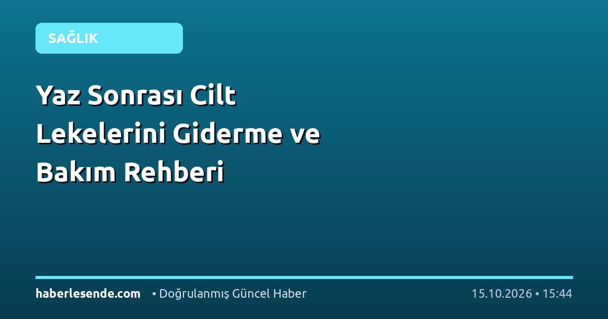 Yaz Sonrası Cilt Lekelerini Giderme ve Bakım Rehberi