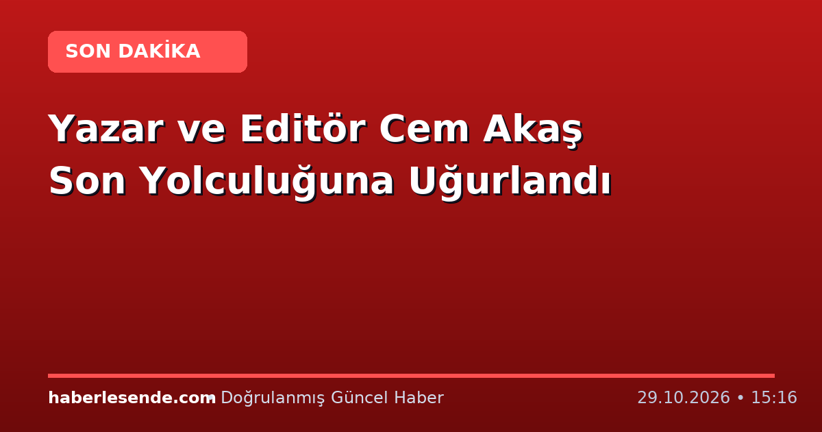 Yazar ve Editör Cem Akaş Son Yolculuğuna Uğurlandı