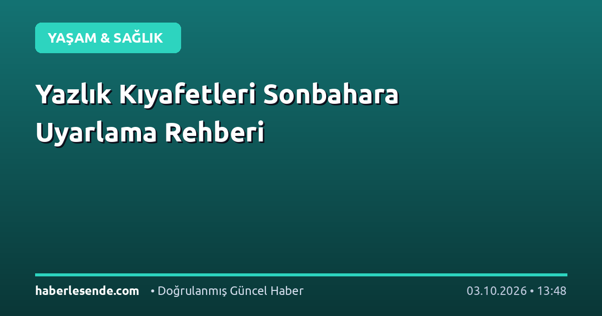 Yazlık Kıyafetleri Sonbahara Uyarlama Rehberi