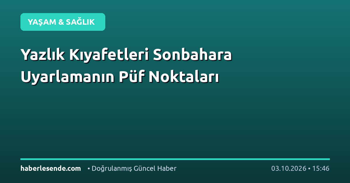 Yazlık Kıyafetleri Sonbahara Uyarlamanın Püf Noktaları