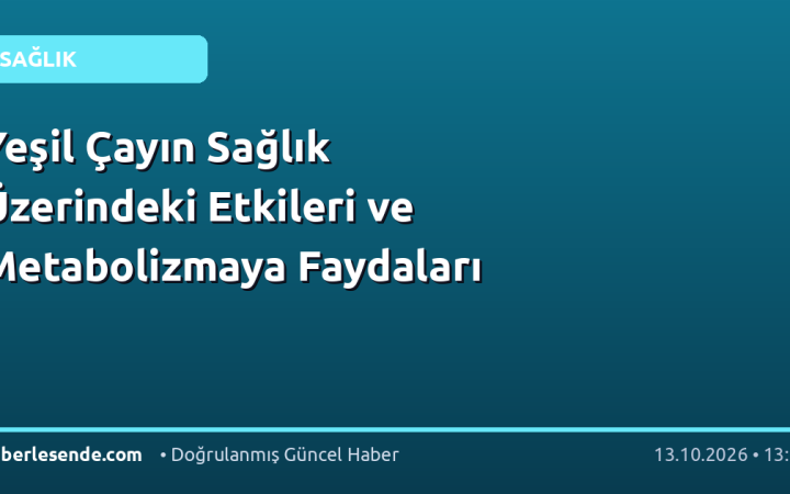 Yeşil Çayın Sağlık Üzerindeki Etkileri ve Metabolizmaya Faydaları