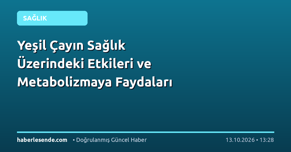 Yeşil Çayın Sağlık Üzerindeki Etkileri ve Metabolizmaya Faydaları