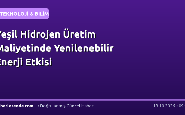 Yeşil Hidrojen Üretim Maliyetinde Yenilenebilir Enerji Etkisi