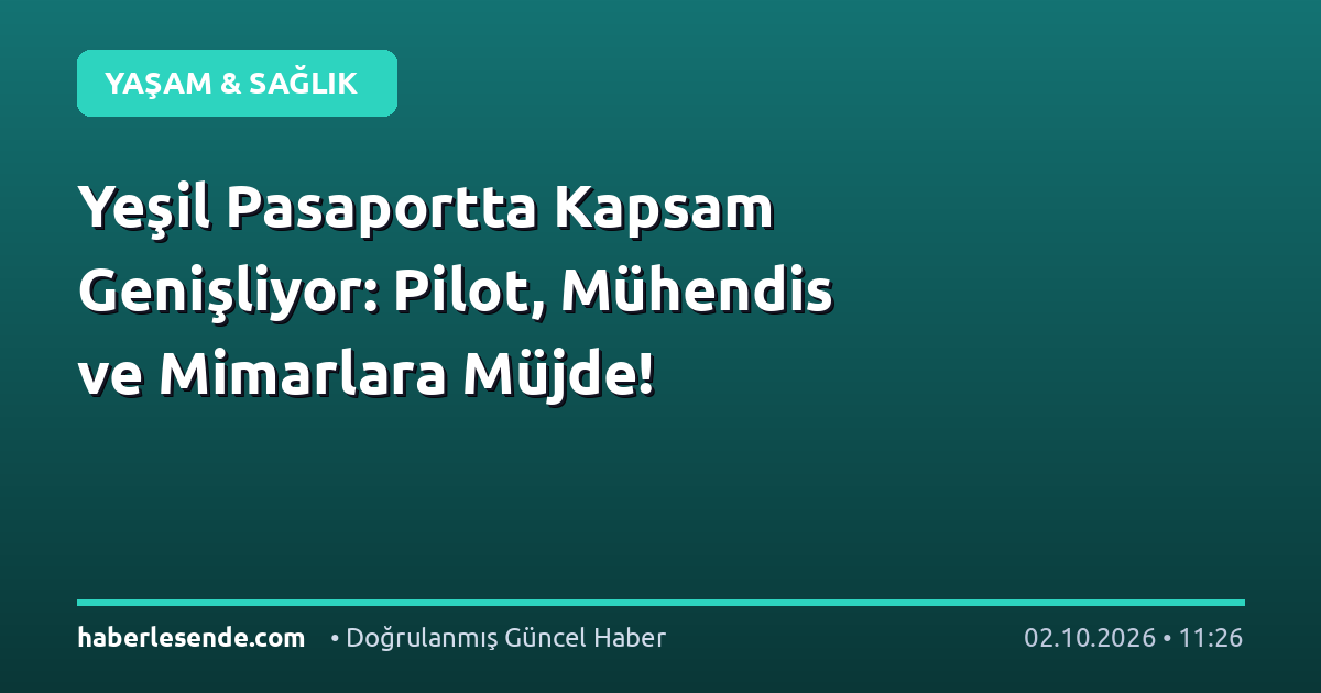 Yeşil Pasaportta Kapsam Genişliyor: Pilot, Mühendis ve Mimarlara Müjde!