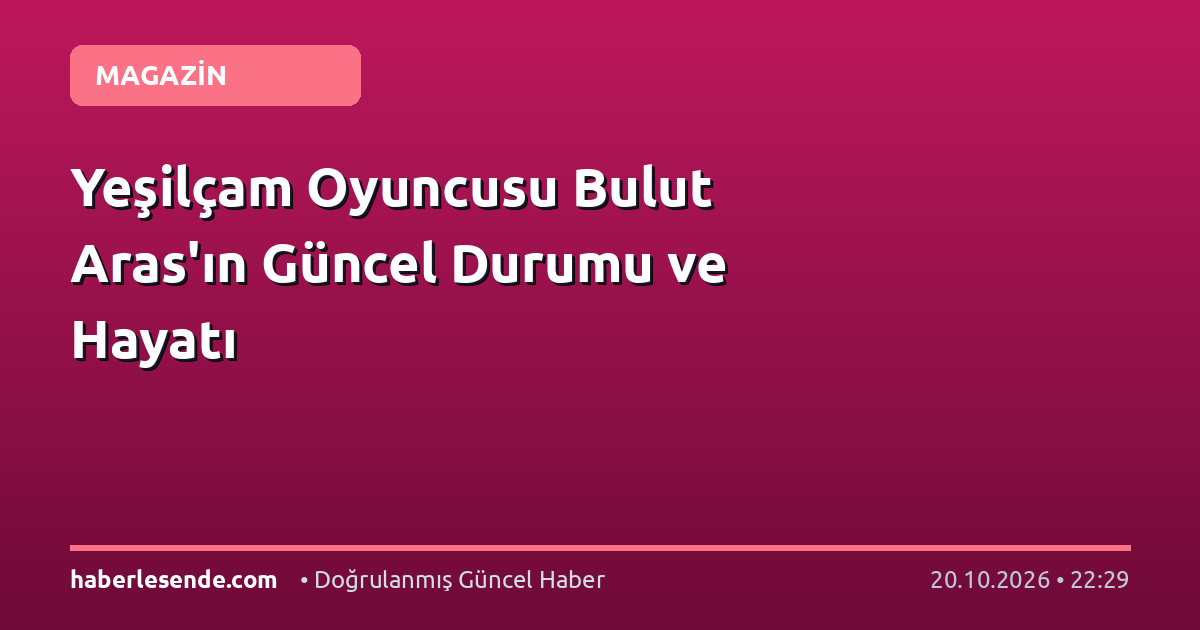 Yeşilçam Oyuncusu Bulut Aras'ın Güncel Durumu ve Hayatı