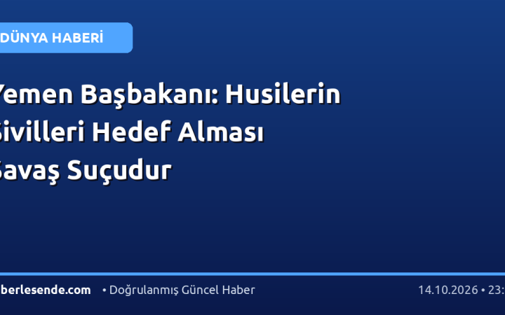 Yemen Başbakanı: Husilerin Sivilleri Hedef Alması Savaş Suçudur