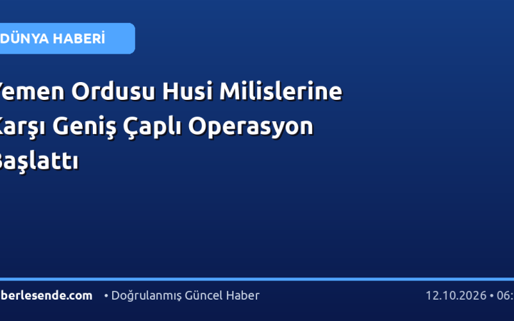Yemen Ordusu Husi Milislerine Karşı Geniş Çaplı Operasyon Başlattı