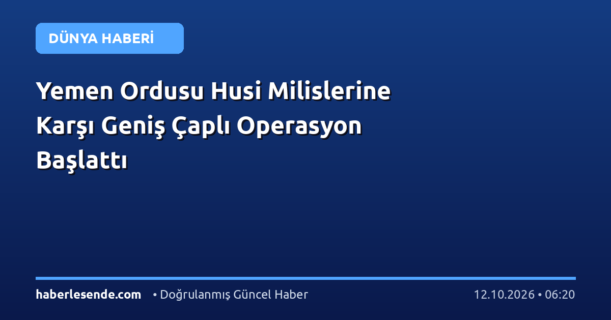 Yemen Ordusu Husi Milislerine Karşı Geniş Çaplı Operasyon Başlattı