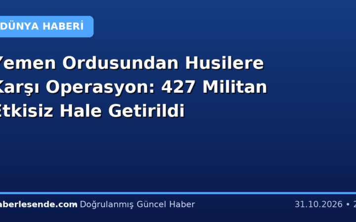Yemen Ordusundan Husilere Karşı Operasyon: 427 Militan Etkisiz Hale Getirildi
