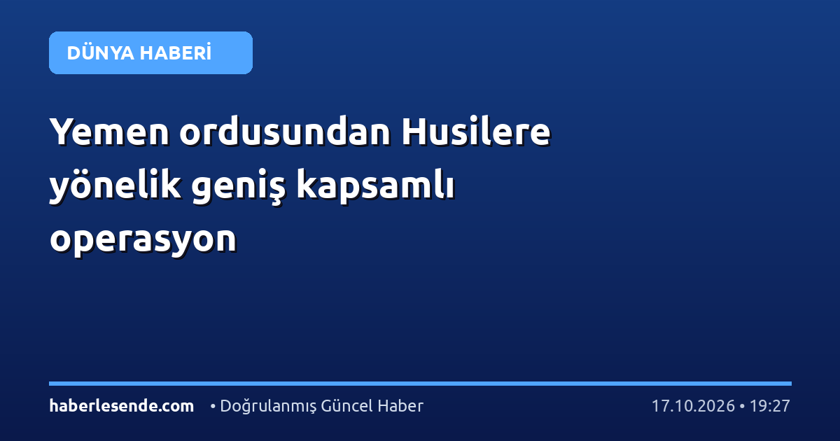 Yemen ordusundan Husilere yönelik geniş kapsamlı operasyon