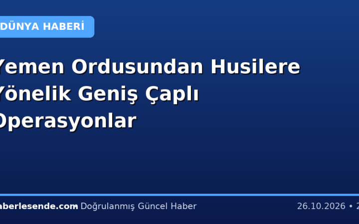 Yemen Ordusundan Husilere Yönelik Geniş Çaplı Operasyonlar