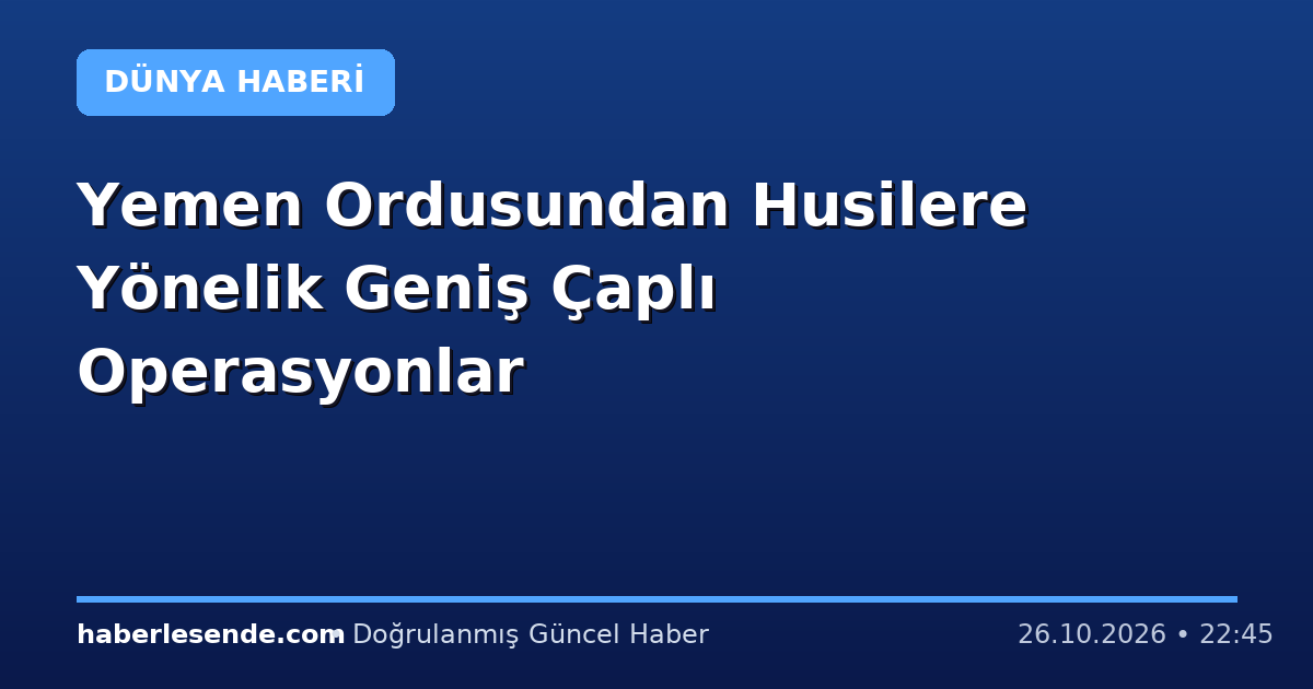Yemen Ordusundan Husilere Yönelik Geniş Çaplı Operasyonlar