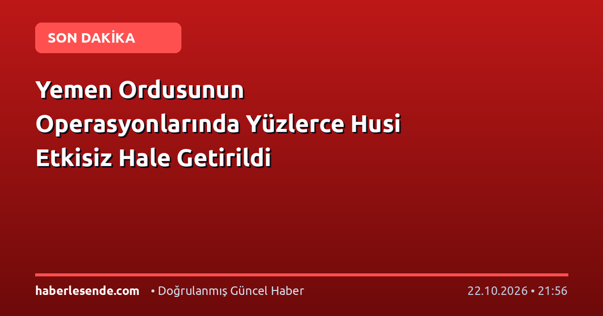 Yemen Ordusunun Operasyonlarında Yüzlerce Husi Etkisiz Hale Getirildi