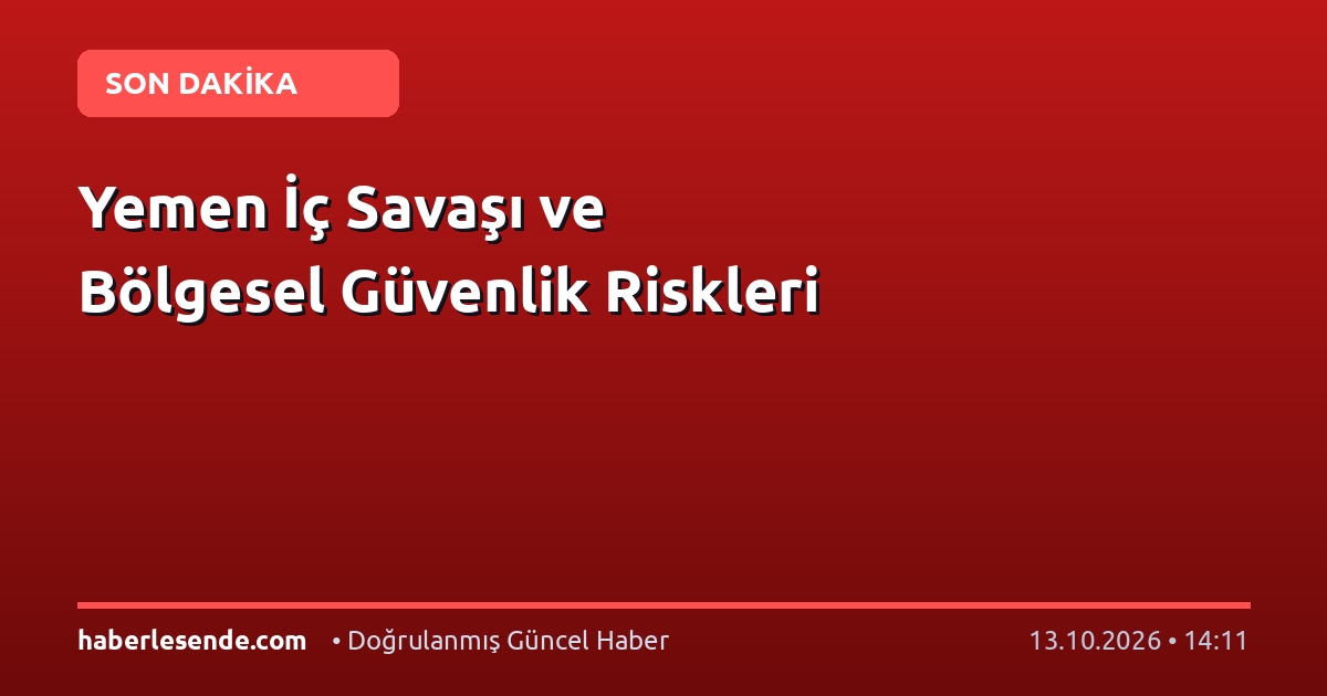 Yemen İç Savaşı ve Bölgesel Güvenlik Riskleri