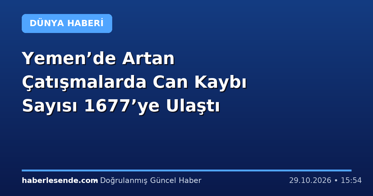Yemen’de Artan Çatışmalarda Can Kaybı Sayısı 1677’ye Ulaştı