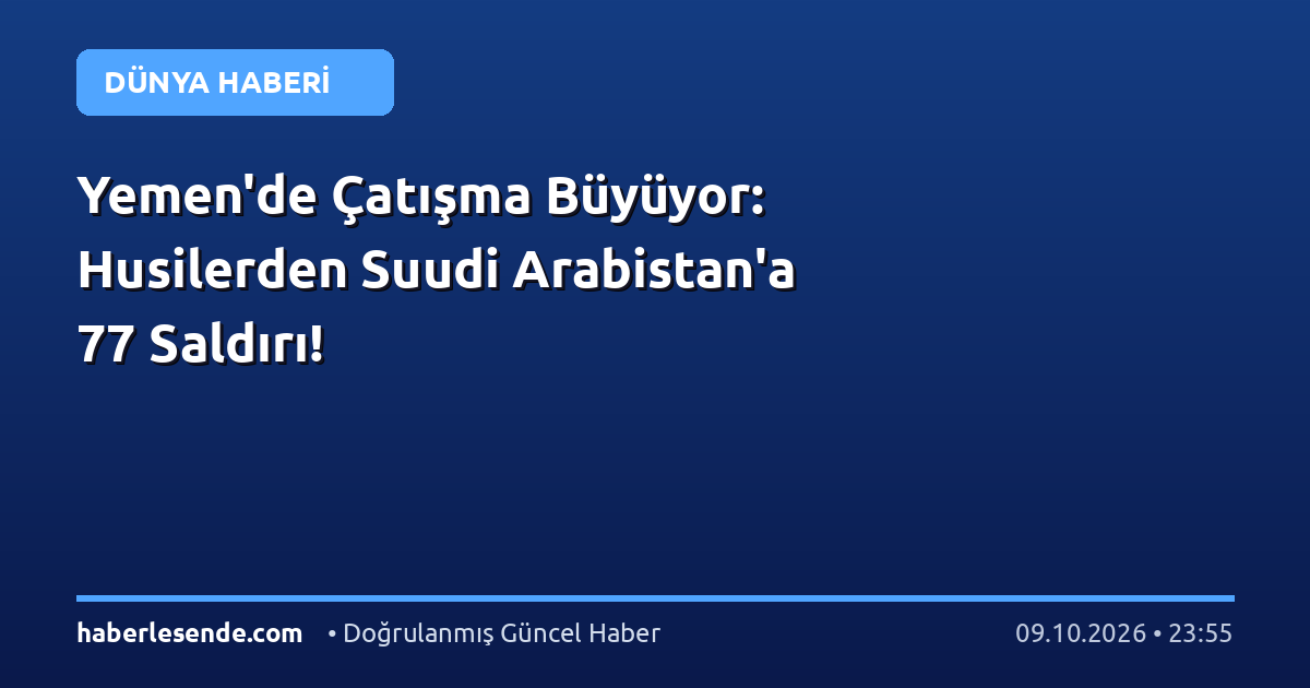 Yemen'de Çatışma Büyüyor: Husilerden Suudi Arabistan'a 77 Saldırı!