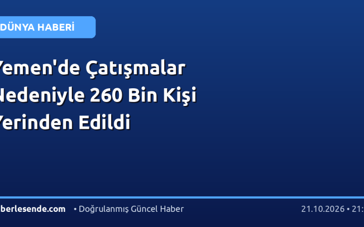 Yemen'de Çatışmalar Nedeniyle 260 Bin Kişi Yerinden Edildi