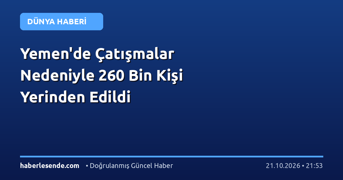 Yemen'de Çatışmalar Nedeniyle 260 Bin Kişi Yerinden Edildi