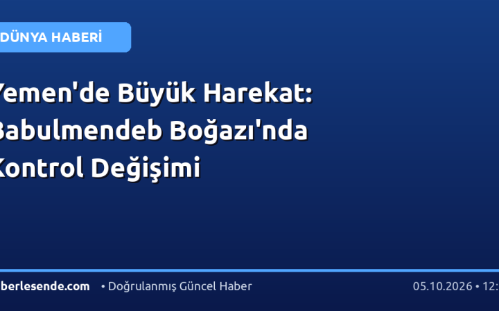 Yemen'de Büyük Harekat: Babulmendeb Boğazı'nda Kontrol Değişimi