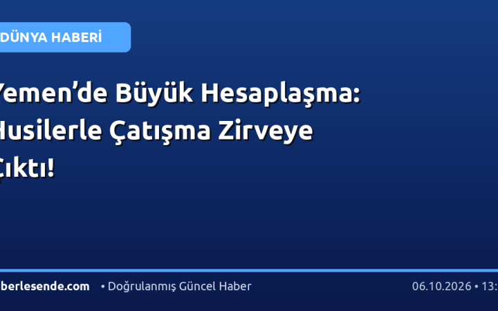 Yemen’de Büyük Hesaplaşma: Husilerle Çatışma Zirveye Çıktı!