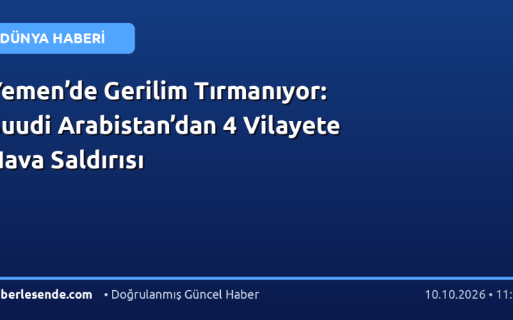 Yemen’de Gerilim Tırmanıyor: Suudi Arabistan’dan 4 Vilayete Hava Saldırısı