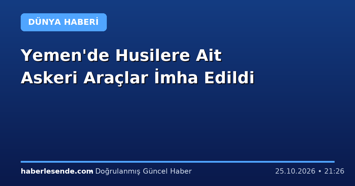 Yemen'de Husilere Ait Askeri Araçlar İmha Edildi