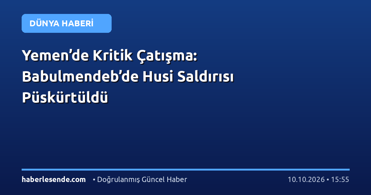 Yemen’de Kritik Çatışma: Babulmendeb’de Husi Saldırısı Püskürtüldü