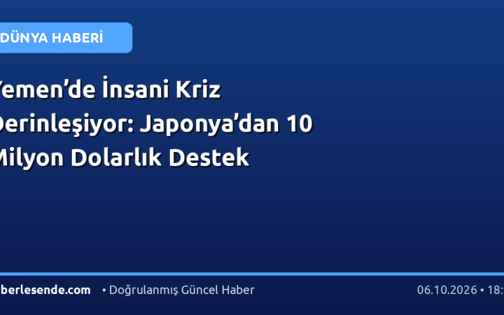 Yemen’de İnsani Kriz Derinleşiyor: Japonya’dan 10 Milyon Dolarlık Destek