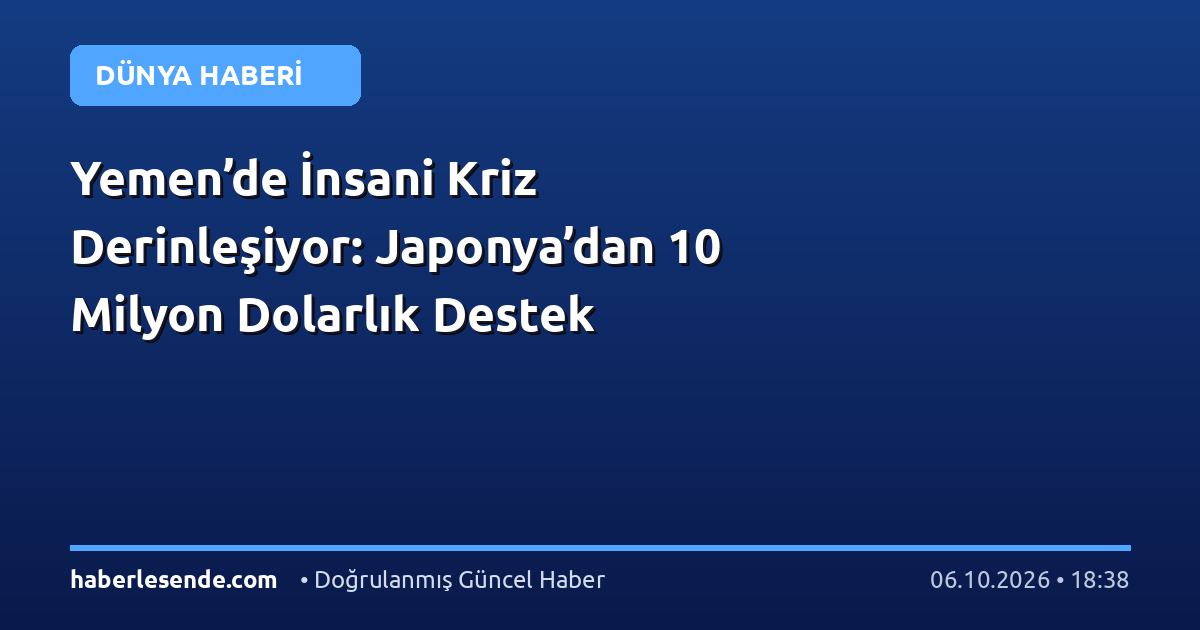 Yemen’de İnsani Kriz Derinleşiyor: Japonya’dan 10 Milyon Dolarlık Destek
