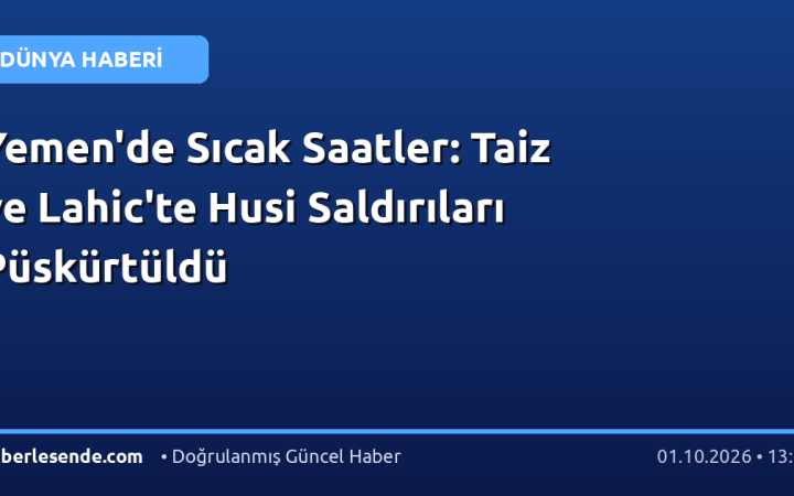 Yemen'de Sıcak Saatler: Taiz ve Lahic'te Husi Saldırıları Püskürtüldü