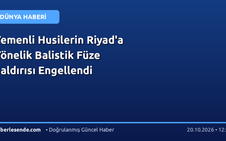 Yemenli Husilerin Riyad'a Yönelik Balistik Füze Saldırısı Engellendi