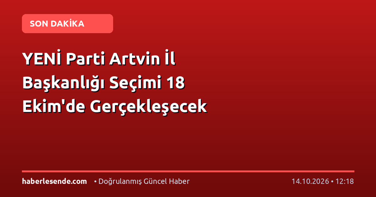 YENİ Parti Artvin İl Başkanlığı Seçimi 18 Ekim'de Gerçekleşecek