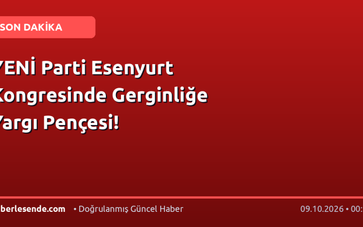 YENİ Parti Esenyurt Kongresinde Gerginliğe Yargı Pençesi!