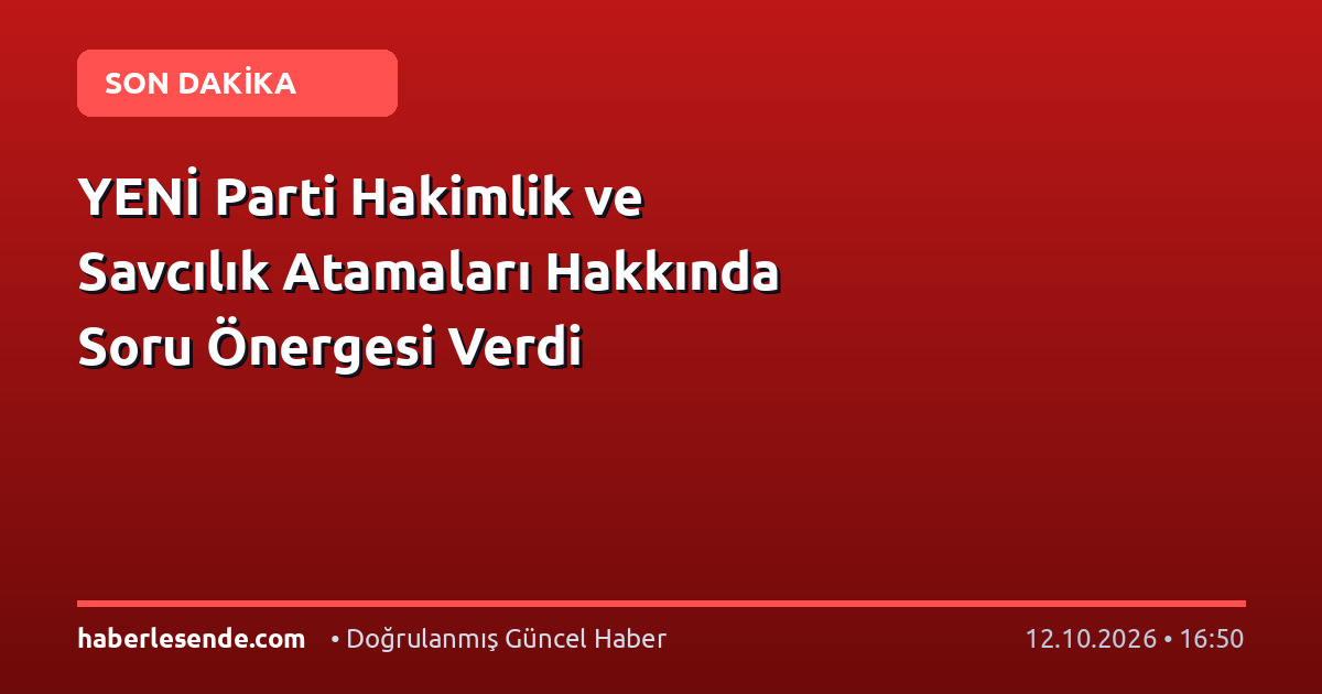 YENİ Parti Hakimlik ve Savcılık Atamaları Hakkında Soru Önergesi Verdi