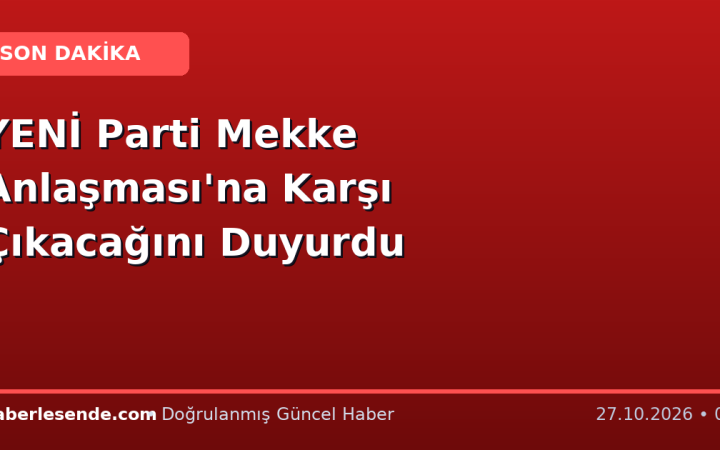 YENİ Parti Mekke Anlaşması'na Karşı Çıkacağını Duyurdu