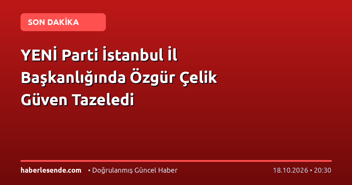 YENİ Parti İstanbul İl Başkanlığında Özgür Çelik Güven Tazeledi
