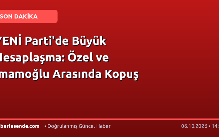 YENİ Parti'de Büyük Hesaplaşma: Özel ve İmamoğlu Arasında Kopuş