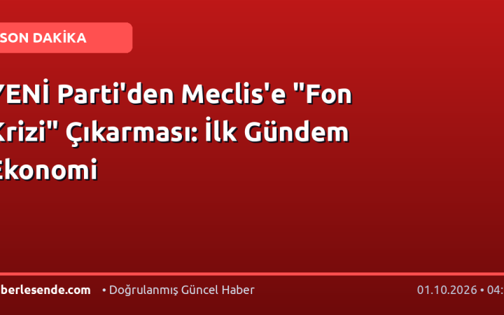 YENİ Parti'den Meclis'e "Fon Krizi" Çıkarması: İlk Gündem Ekonomi