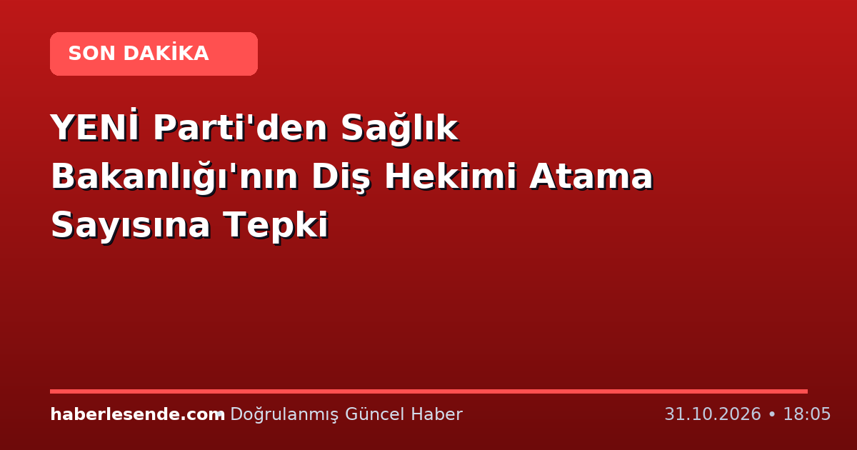 YENİ Parti'den Sağlık Bakanlığı'nın Diş Hekimi Atama Sayısına Tepki