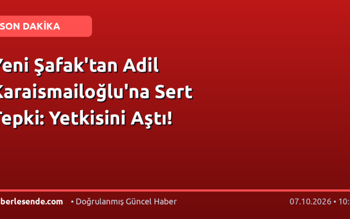 Yeni Şafak'tan Adil Karaismailoğlu'na Sert Tepki: Yetkisini Aştı!