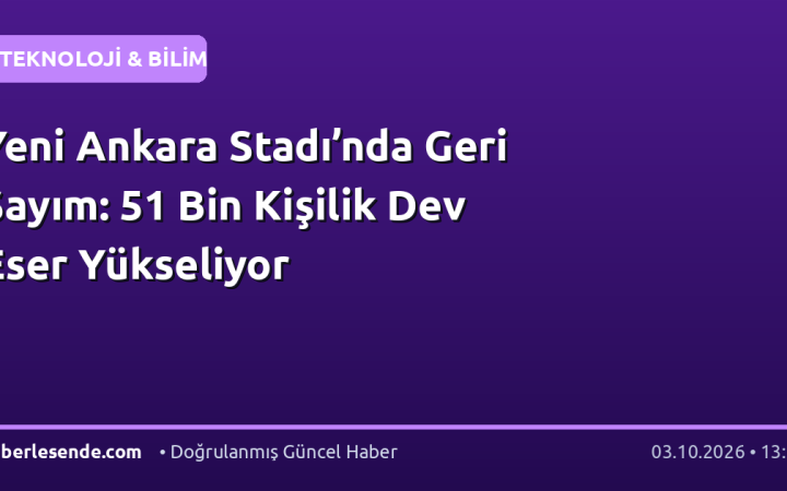Yeni Ankara Stadı’nda Geri Sayım: 51 Bin Kişilik Dev Eser Yükseliyor
