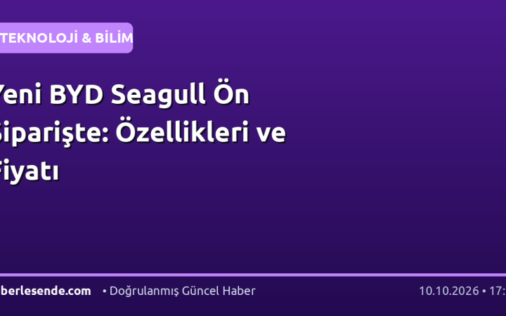 Yeni BYD Seagull Ön Siparişte: Özellikleri ve Fiyatı