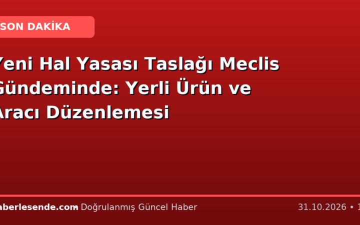Yeni Hal Yasası Taslağı Meclis Gündeminde: Yerli Ürün ve Aracı Düzenlemesi