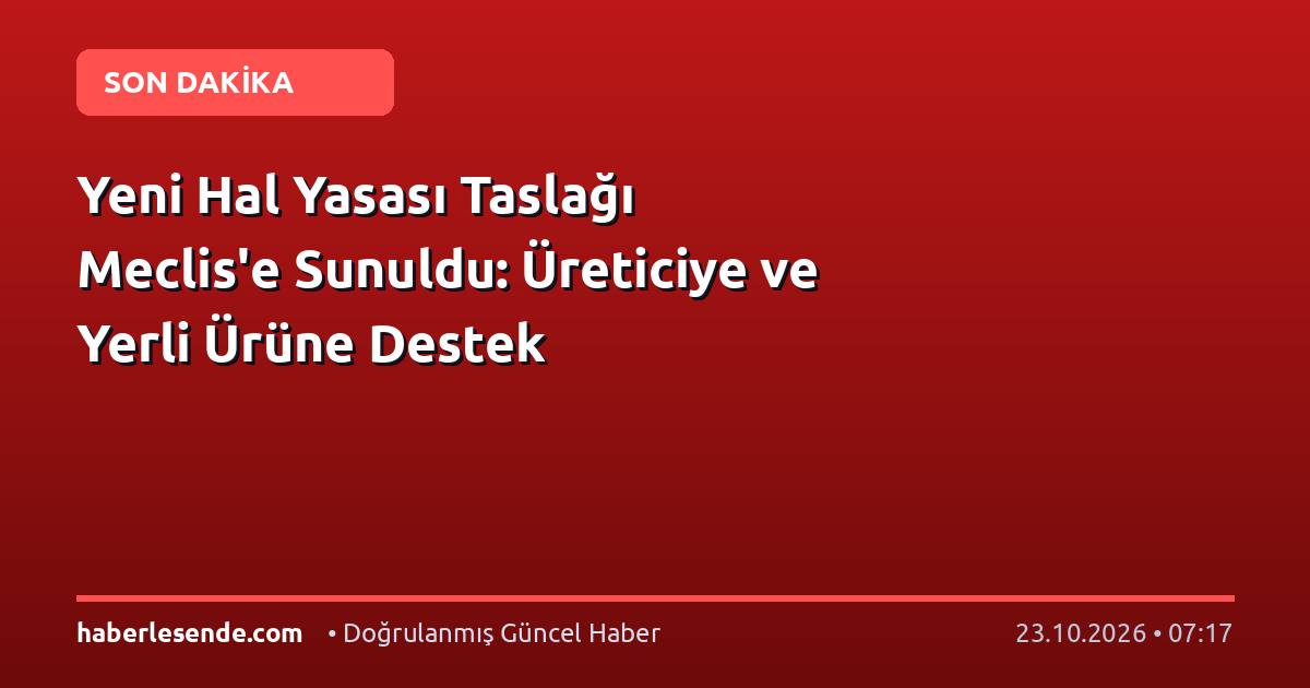 Yeni Hal Yasası Taslağı Meclis'e Sunuldu: Üreticiye ve Yerli Ürüne Destek