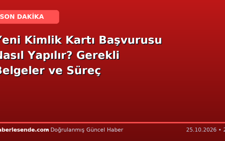 Yeni Kimlik Kartı Başvurusu Nasıl Yapılır? Gerekli Belgeler ve Süreç
