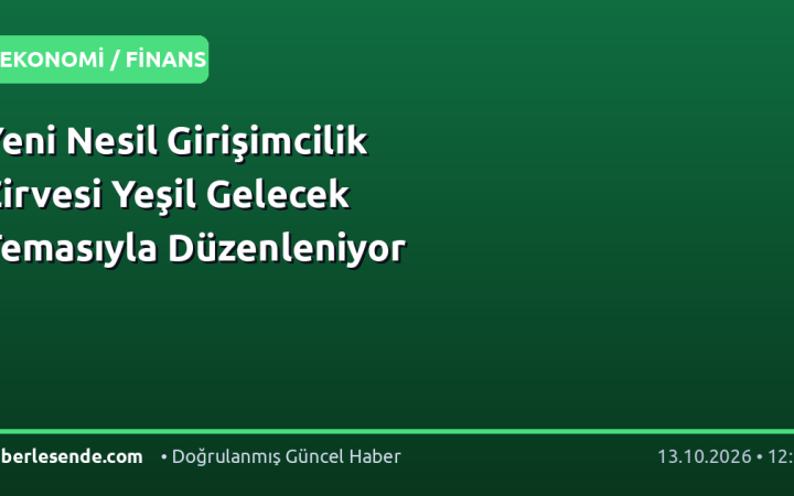 Yeni Nesil Girişimcilik Zirvesi Yeşil Gelecek Temasıyla Düzenleniyor