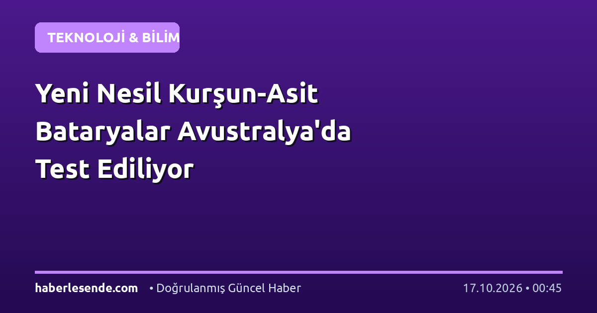 Yeni Nesil Kurşun-Asit Bataryalar Avustralya'da Test Ediliyor