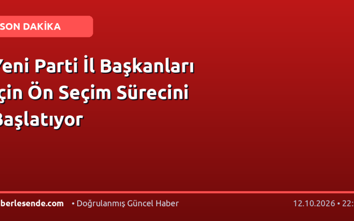 Yeni Parti İl Başkanları İçin Ön Seçim Sürecini Başlatıyor